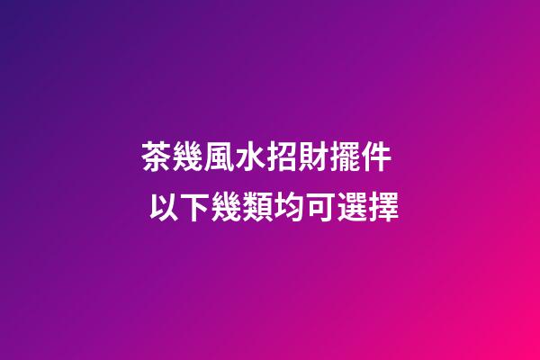 茶幾風水招財擺件  以下幾類均可選擇